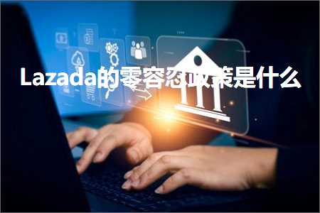 璺ㄥ鐢靛晢鐭ヨ瘑:Lazada鐨勯浂瀹瑰繊鏀跨瓥鏄粈涔? width=